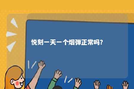 悦刻一天一个烟弹正常吗
	？ 